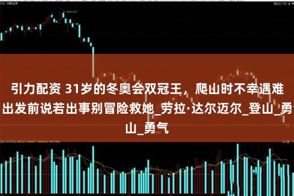 引力配资 31岁的冬奥会双冠王，爬山时不幸遇难，出发前说若出事别冒险救她_劳拉·达尔迈尔_登山_勇气