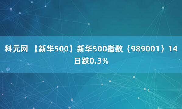 科元网 【新华500】新华500指数（989001）14日跌0.3%