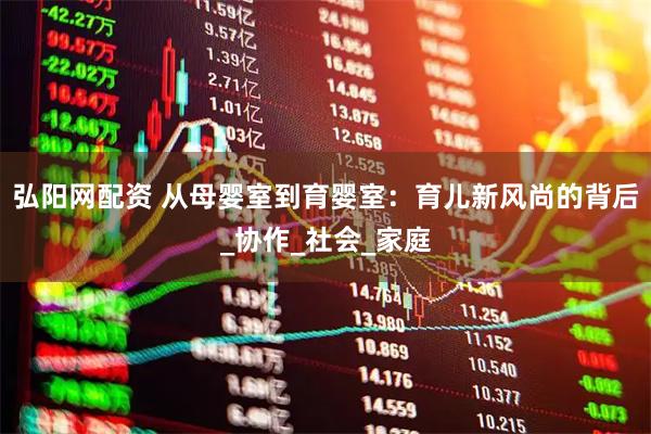 弘阳网配资 从母婴室到育婴室：育儿新风尚的背后_协作_社会_家庭
