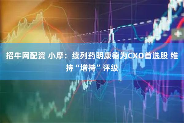 招牛网配资 小摩：续列药明康德为CXO首选股 维持“增持”评级