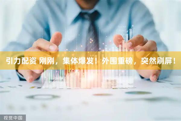 引力配资 刚刚,集体爆发!外围重磅,突然刷屏!