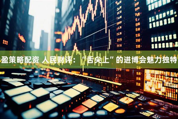 盈策略配资 人民财评:“舌尖上”的进博会魅力独特