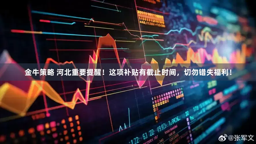 金牛策略 河北重要提醒!这项补贴有截止时间,切勿错失福利!