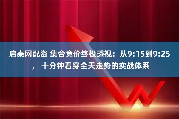 启泰网配资 集合竞价终极透视:从9:15到9:25 , 十分钟看穿全天走势的实战体系