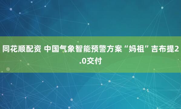 同花顺配资 中国气象智能预警方案“妈祖”吉布提2.0交付